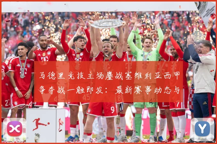 马德里竞技主场鏖战塞维利亚西甲争夺战一触即发：最新赛事动态与深度分析
