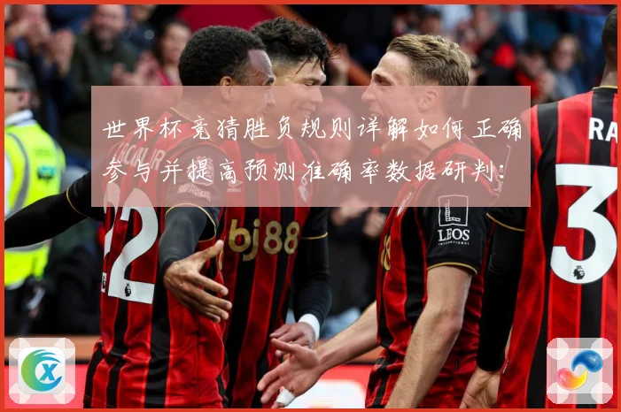 世界杯竞猜胜负规则详解如何正确参与并提高预测准确率数据研判：最新赛事动态与深度分析