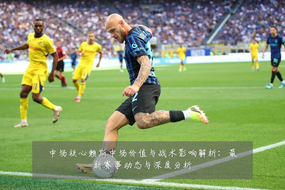 中场核心赖斯中场价值与战术影响解析:最新赛事动态与深度分析