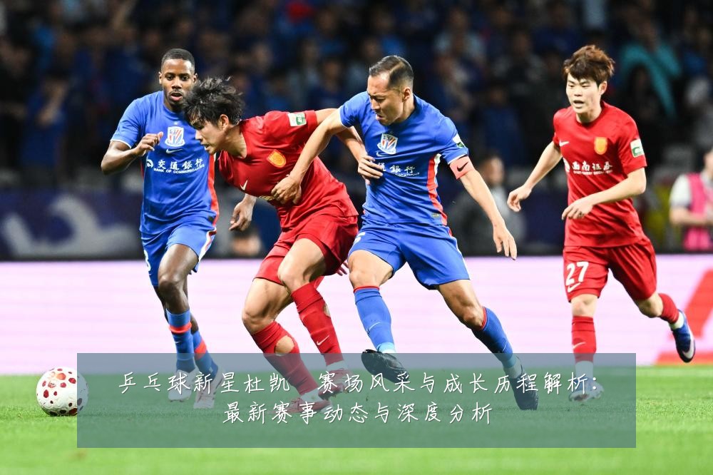 乒乓球新星杜凯琹赛场风采与成长历程解析:最新赛事动态与深度分析