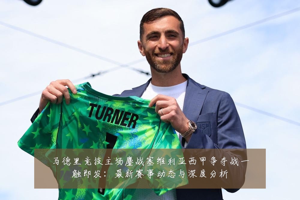 马德里竞技主场鏖战塞维利亚西甲争夺战一触即发:最新赛事动态与深度分析