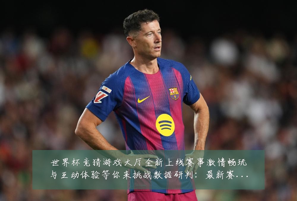 世界杯竞猜游戏大厅全新上线赛事激情畅玩与互动体验等你来挑战数据研判：最新赛事动态与深度分析
